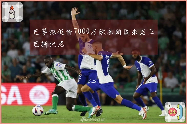 巴萨拟低价7000万欧求购国米后卫巴斯托尼