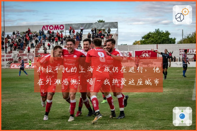 科拉平托的上海之旅仍在进行，他在外滩感慨：唔～我热爱这座城市！