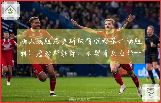 湖人战胜尼克斯取得连续第二场胜利！詹姆斯缺阵，东契奇交出35+8+4，里夫斯贡献25分