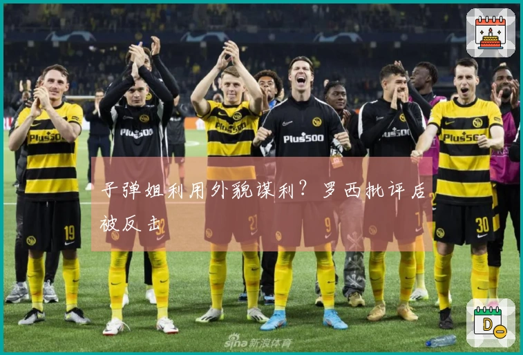 子弹姐利用外貌谋利？罗西批评后被反击