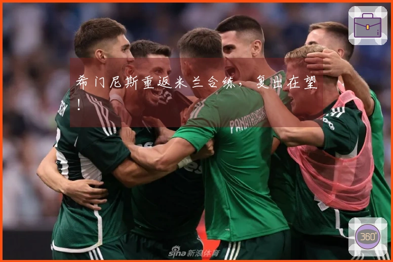 希门尼斯重返米兰合练，复出在望！