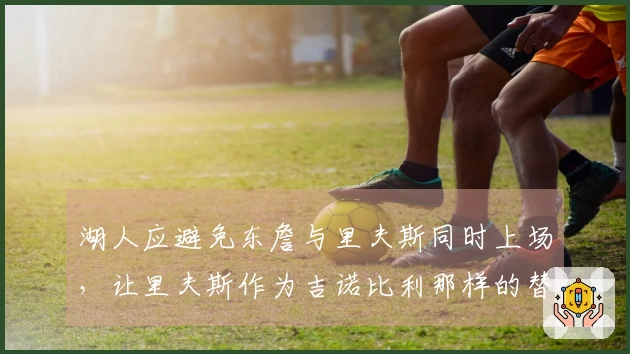 湖人应避免东詹与里夫斯同时上场，让里夫斯作为吉诺比利那样的替补选手